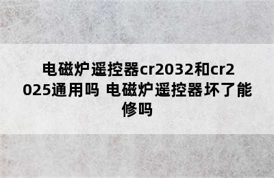 电磁炉遥控器cr2032和cr2025通用吗 电磁炉遥控器坏了能修吗